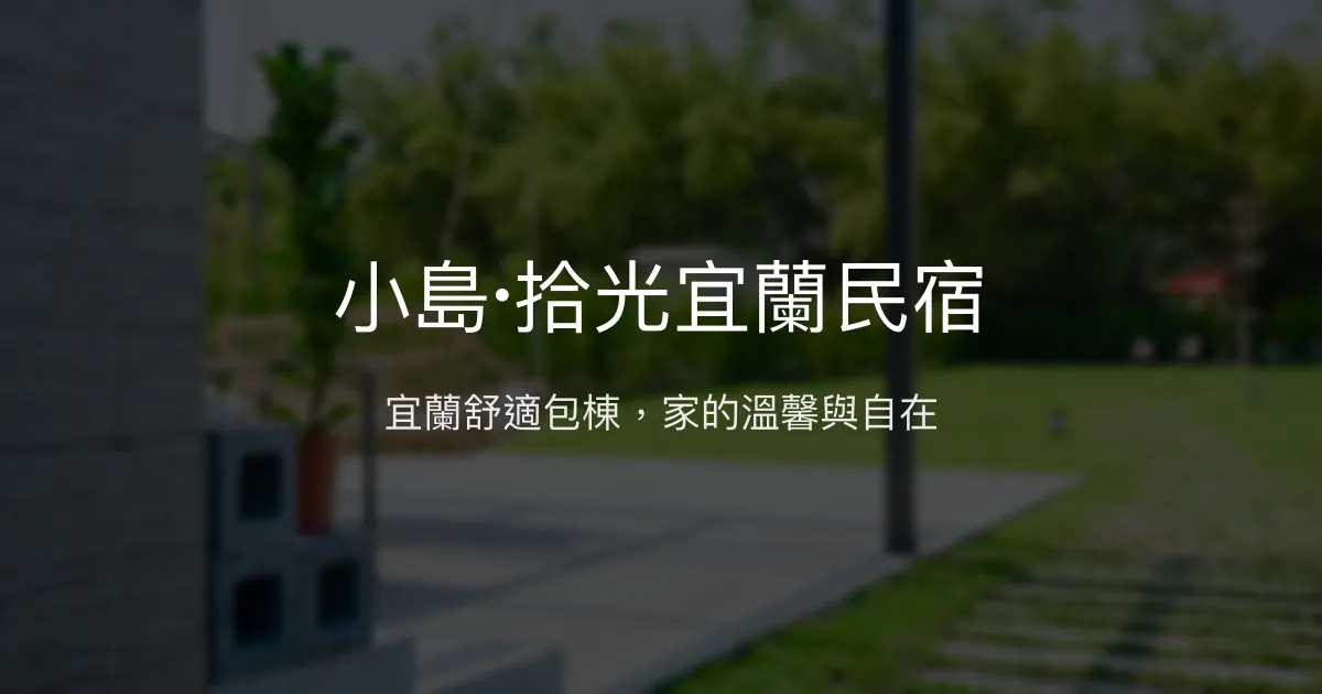 小島·拾光宜蘭民宿評價、特色體驗、包棟服務與房價資訊 - 溫馨舒適的家庭式旅宿