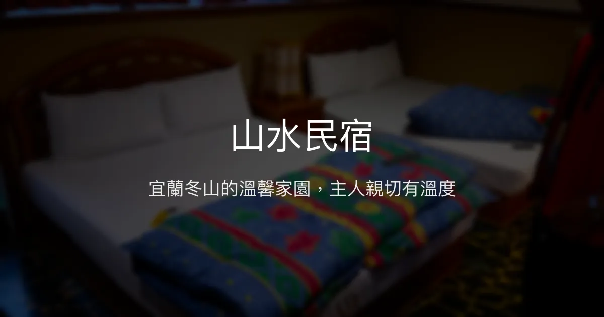 山水民宿評價、特色體驗、房價資訊、訂房連結 - 溫馨親切的宜蘭住宿選擇