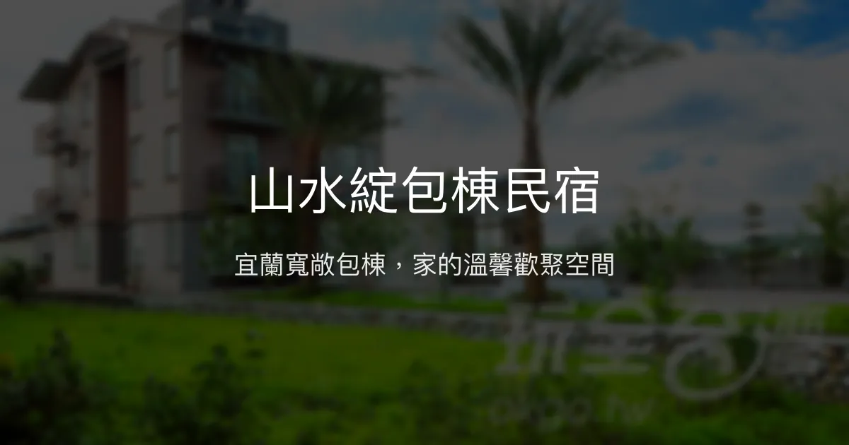 山水綻包棟民宿評價、影片、特色體驗、房價資訊、訂房連結 - 宜蘭包棟渡假首選