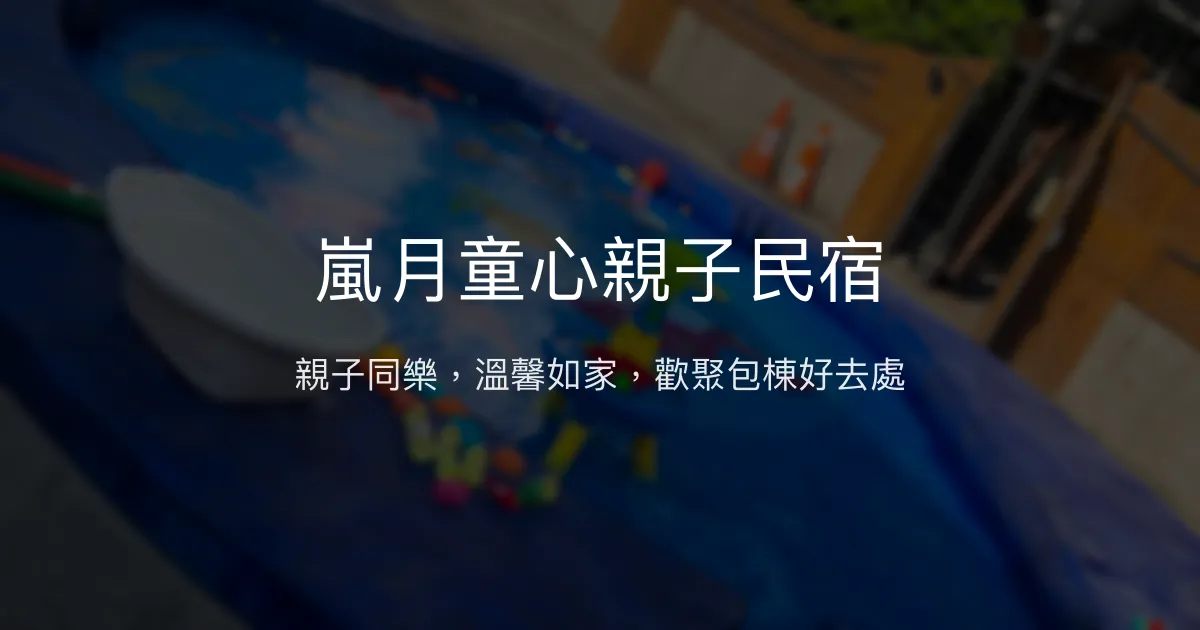 嵐月童心親子民宿評價、親子設施、包棟體驗、房價資訊 - 溫馨親子聚會首選
