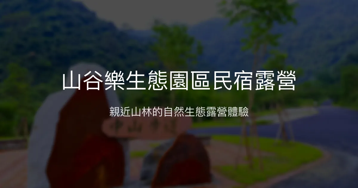 山谷樂生態園區民宿露營評價、特色體驗、設施介紹、訂房資訊 - 生態露營與自然親近