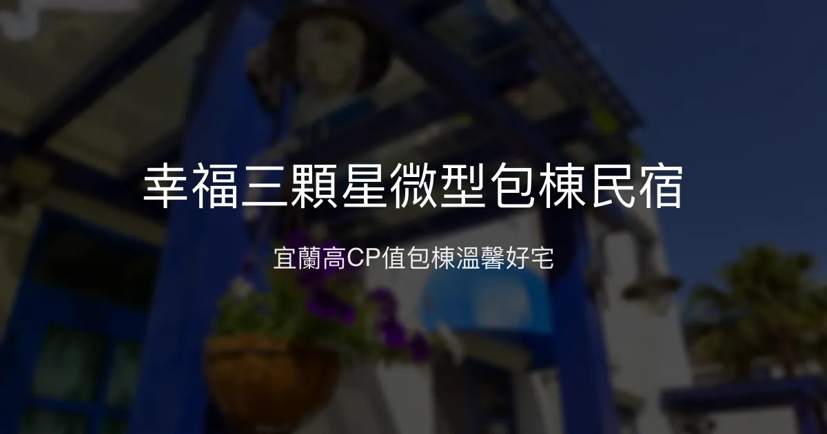 幸福三顆星微型包棟民宿評價、特色體驗、房價資訊、訂房連結 - 宜蘭包棟住宿推薦