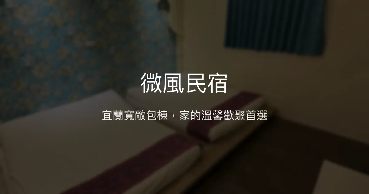 微風民宿評價、特色體驗、包棟服務與房價資訊 - 宜蘭寬敞舒適家族旅宿