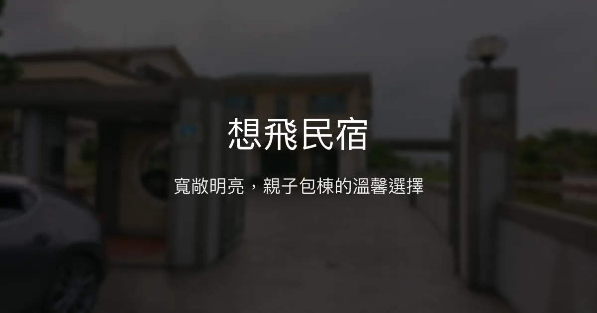 想飛民宿評價、特色體驗、親子包棟、房價資訊、訂房連結 - 寬敞舒適親子首選