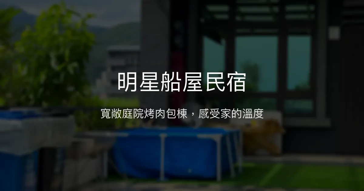 明星船屋民宿評價、特色體驗、包棟烤肉、房價資訊 - 寬敞庭院與親切服務