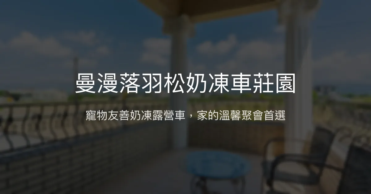 曼漫落羽松奶凍車莊園評價、特色體驗、房價資訊、訂房連結 - 寵物友善露營車包棟民宿