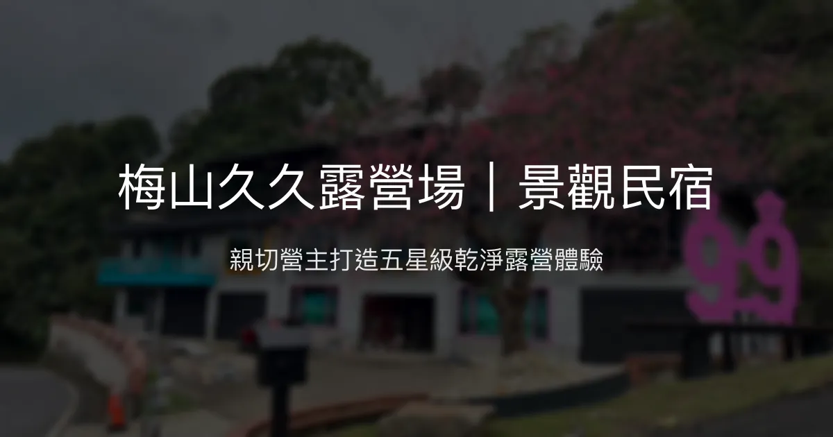 梅山久久露營場｜景觀民宿評價、特色體驗、房價資訊、訂房連結 - 親切主人與五星級衛浴