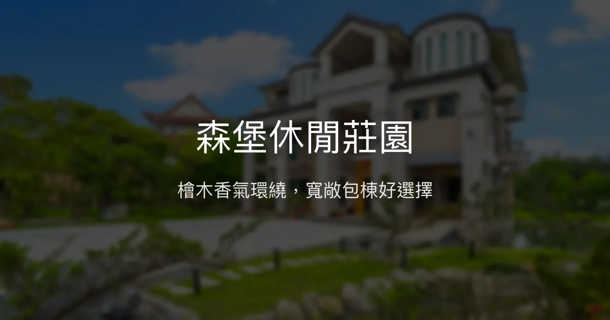 森堡休閒莊園評價、特色體驗、房價資訊、訂房連結 - 檜木香氛與包棟歡聚