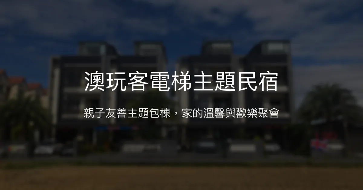 澳玩客電梯主題民宿評價、特色體驗、親子包棟住宿資訊 - 親子友善與家庭聚會首選