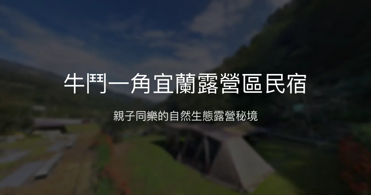 牛鬥一角宜蘭露營區民宿評價、特色體驗、親子活動與訂房資訊 - 自然生態親子樂園