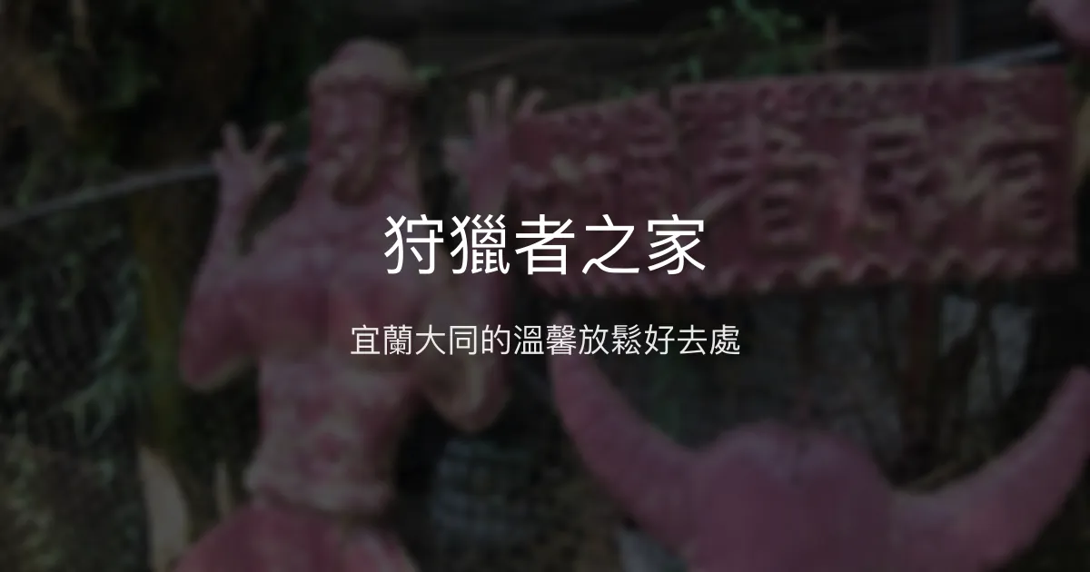 狩獵者之家評價、影片、特色體驗、房價資訊、訂房連結 - 宜蘭大同溫馨民宿
