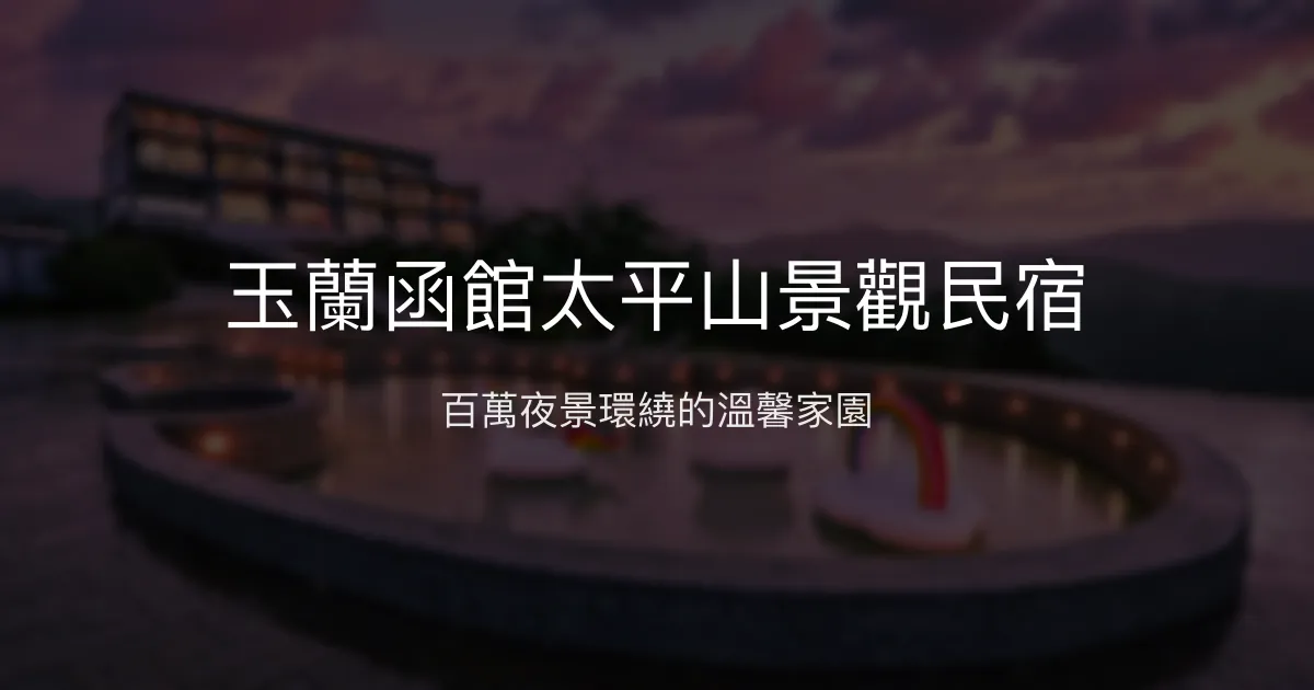 玉蘭函館太平山景觀民宿評價、特色體驗、房價資訊、訂房連結 - 百萬夜景與溫馨家園