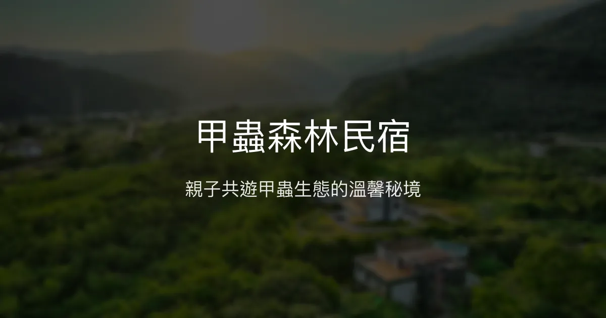 甲蟲森林民宿評價、特色導覽體驗、親子住宿推薦 - 宜蘭礁溪自然生態