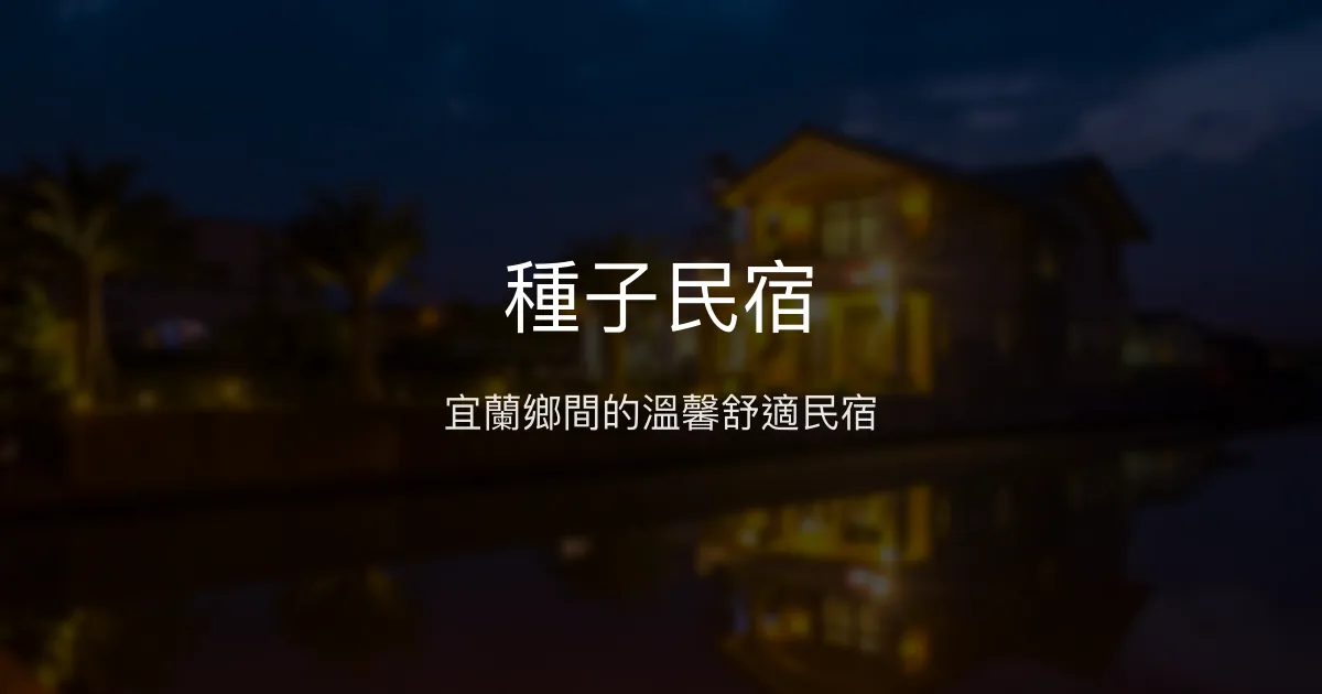 種子民宿評價、特色體驗、房價資訊、訂房連結 - 宜蘭鄉間舒適住宿