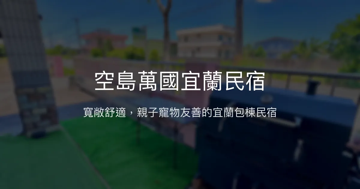 空島萬國宜蘭民宿評價、特色體驗、包棟服務與房價資訊 - 寵物友善親子包棟首選