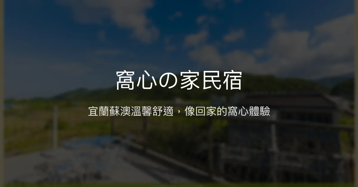 窩心の家民宿評價、特色體驗、房價資訊、訂房連結 - 溫馨舒適的宜蘭蘇澳住宿首選
