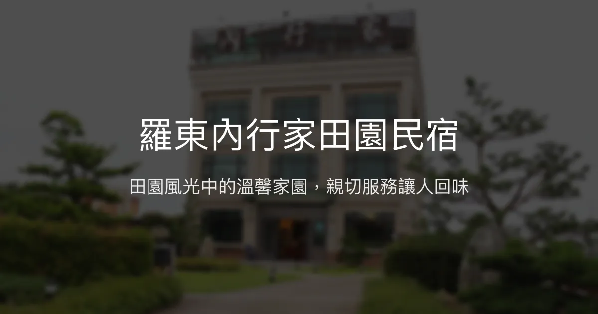 羅東內行家田園民宿評價、特色體驗、房價資訊、訂房連結 - 溫馨田園住宿首選