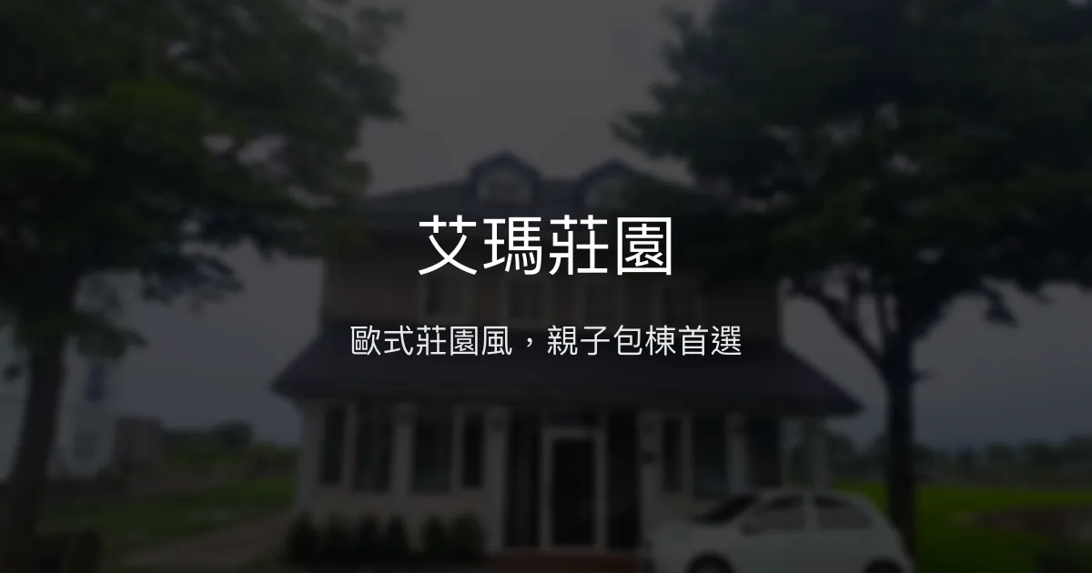 艾瑪莊園評價、特色體驗、包棟服務與房價資訊 - 宜蘭親子包棟民宿