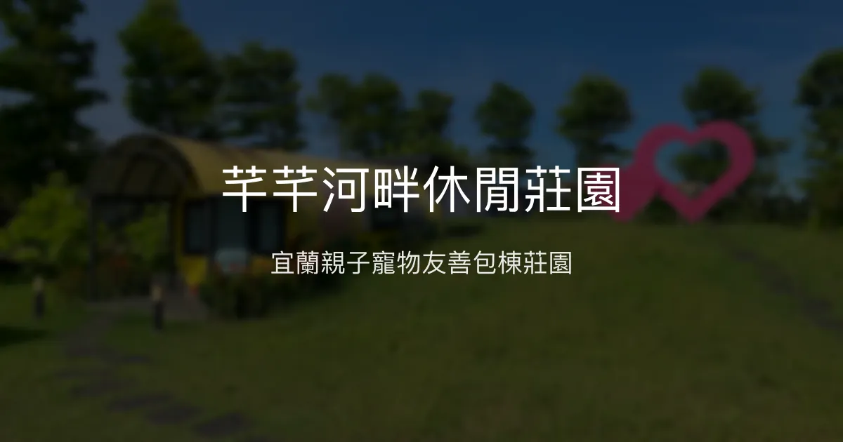 芊芊河畔休閒莊園評價、特色體驗、房價資訊、訂房連結 – 宜蘭親子包棟寵物友善民宿 - Place thumbnail