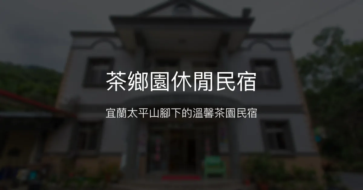 茶鄉園休閒民宿評價、特色體驗、房價資訊、訂房連結 - 宜蘭太平山腳下溫馨茶園民宿
