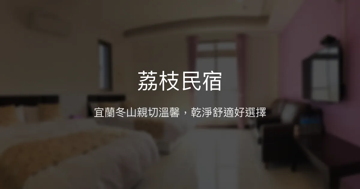 荔枝民宿評價、特色體驗、房價資訊、訂房連結 - 宜蘭冬山親切溫馨民宿