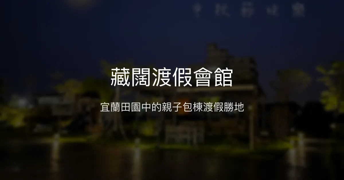 藏闊渡假會館評價、特色體驗、房價資訊、訂房連結 – 宜蘭親子包棟渡假首選 - Place thumbnail