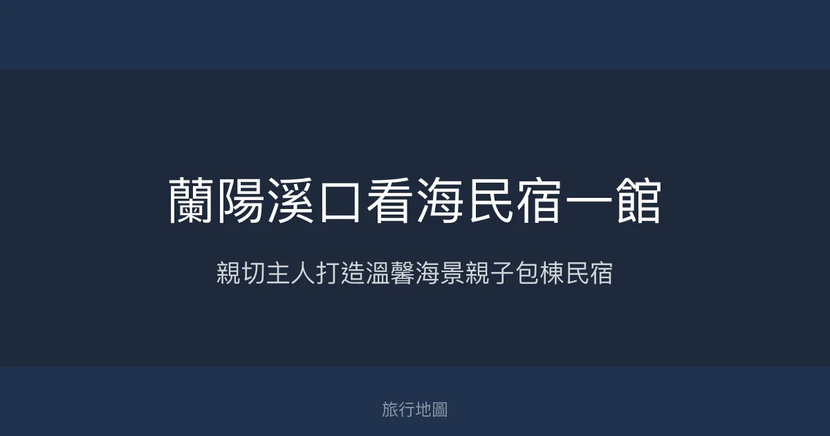 蘭陽溪口看海民宿一館評價、特色體驗、房價資訊、訂房連結 - 親子包棟海景民宿