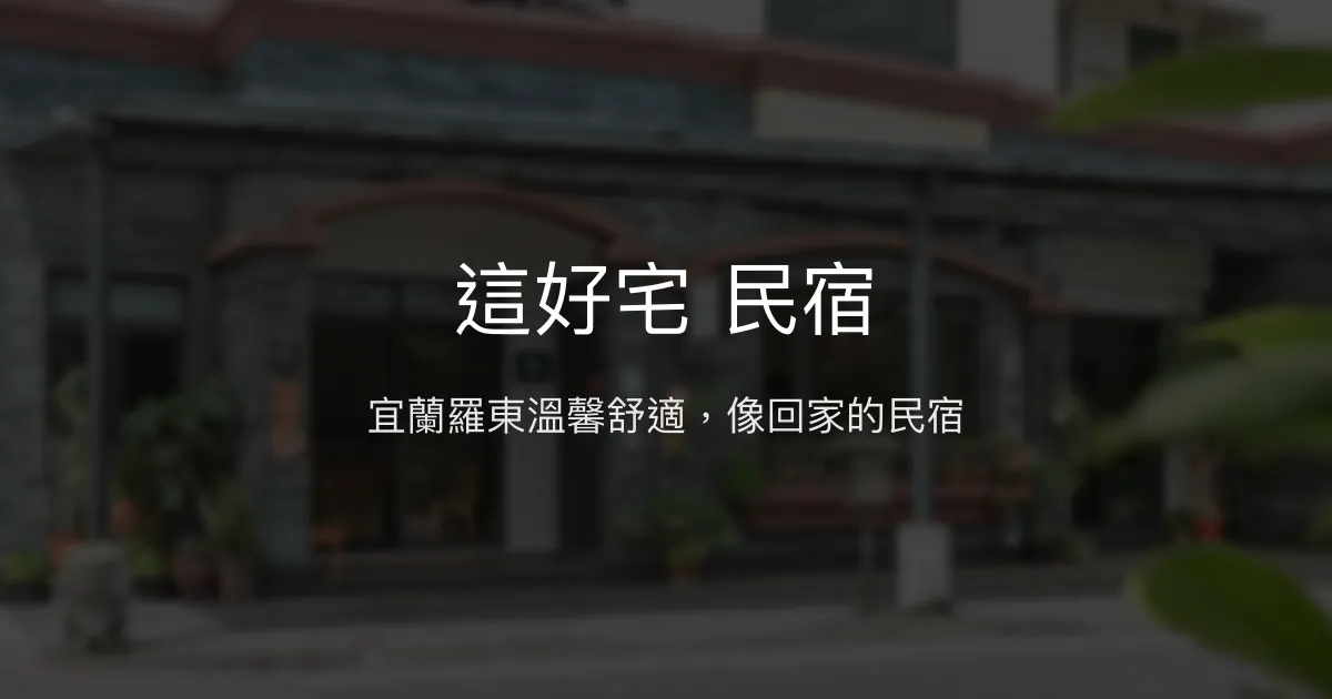 這好宅 民宿評價、特色體驗、房價資訊、訂房連結 - 宜蘭羅東舒適溫馨住宿