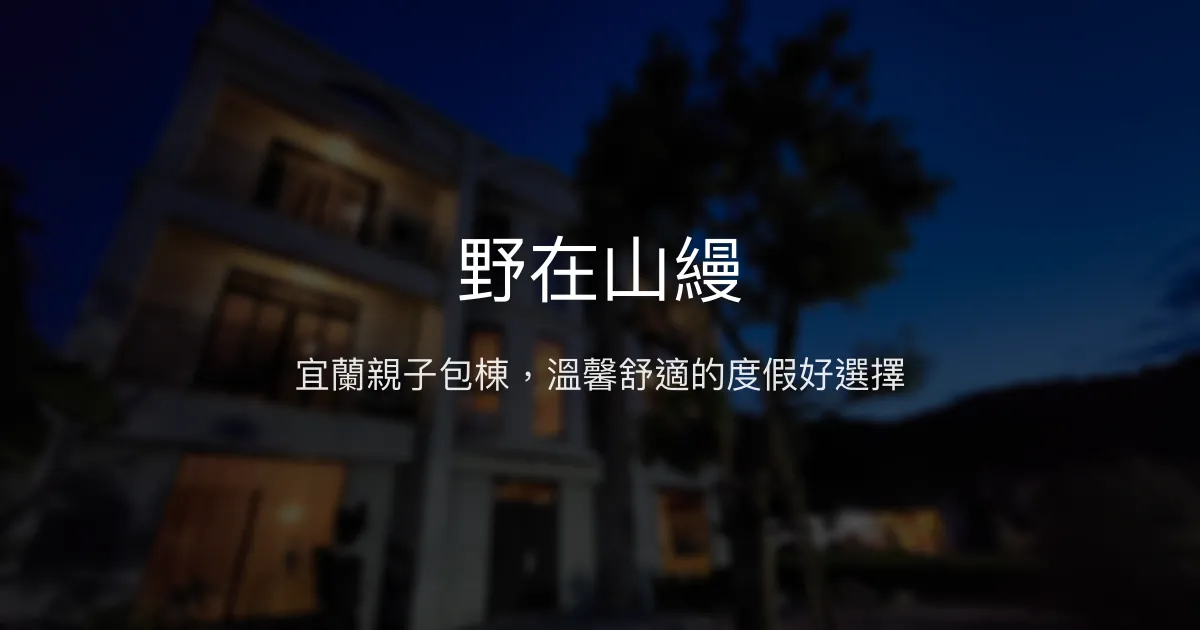 野在山縵評價、影片、特色體驗、房價資訊、訂房連結 - 宜蘭親子包棟度假首選