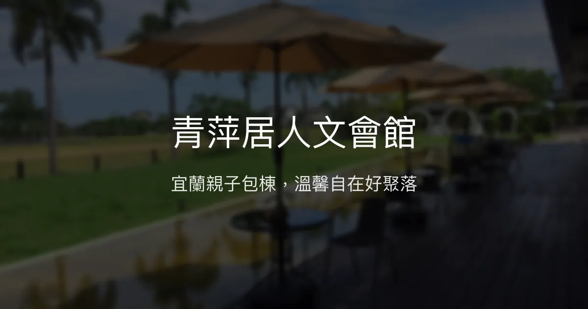 青萍居人文會館評價、特色體驗、房價資訊、訂房連結 - 宜蘭親子包棟民宿