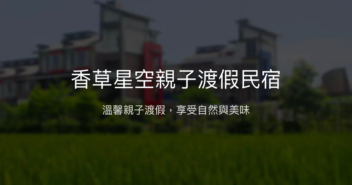 香草星空親子渡假民宿評價、特色體驗、房價資訊、訂房連結 - 宜蘭親子渡假首選