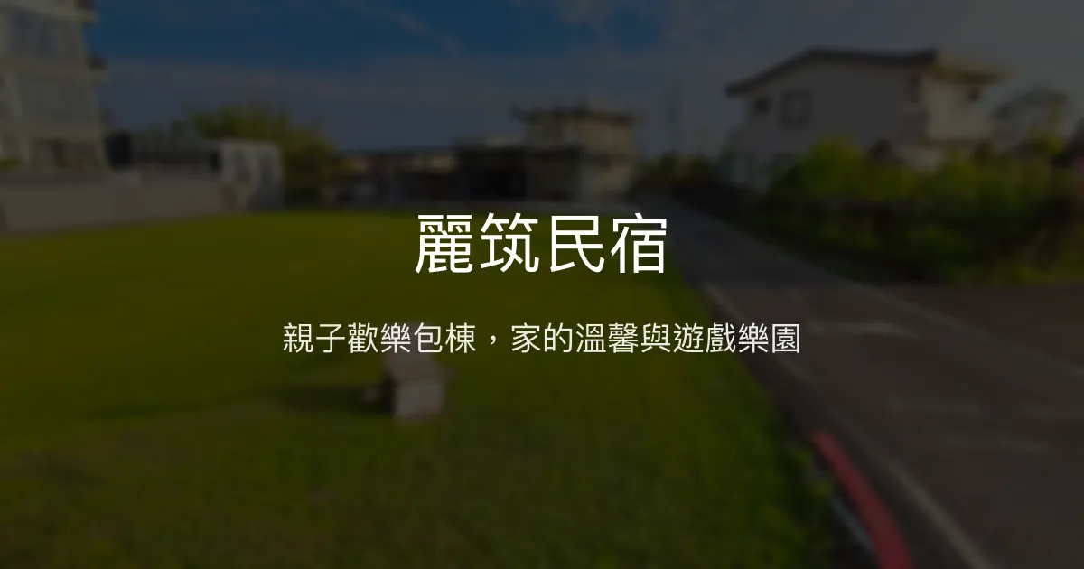 麗筑民宿評價、包棟體驗、親子設施與豐盛早餐資訊 - 親子友善與歡聚首選