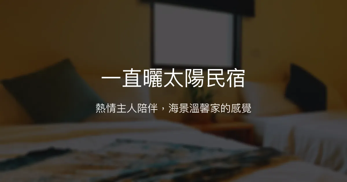 一直曬太陽民宿評價、特色體驗、房價資訊、訂房連結 - 熱情海景親子友善民宿