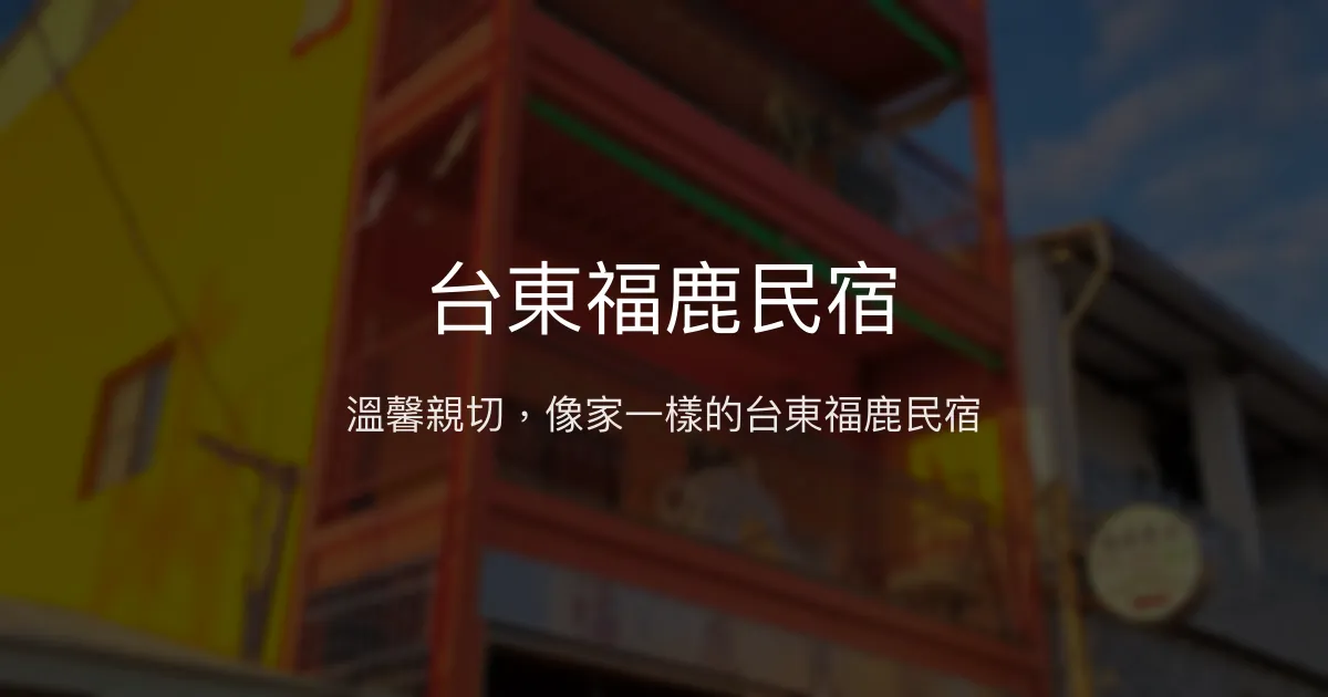 台東福鹿民宿評價、特色體驗、房價資訊、訂房連結 - 溫馨親切家庭風