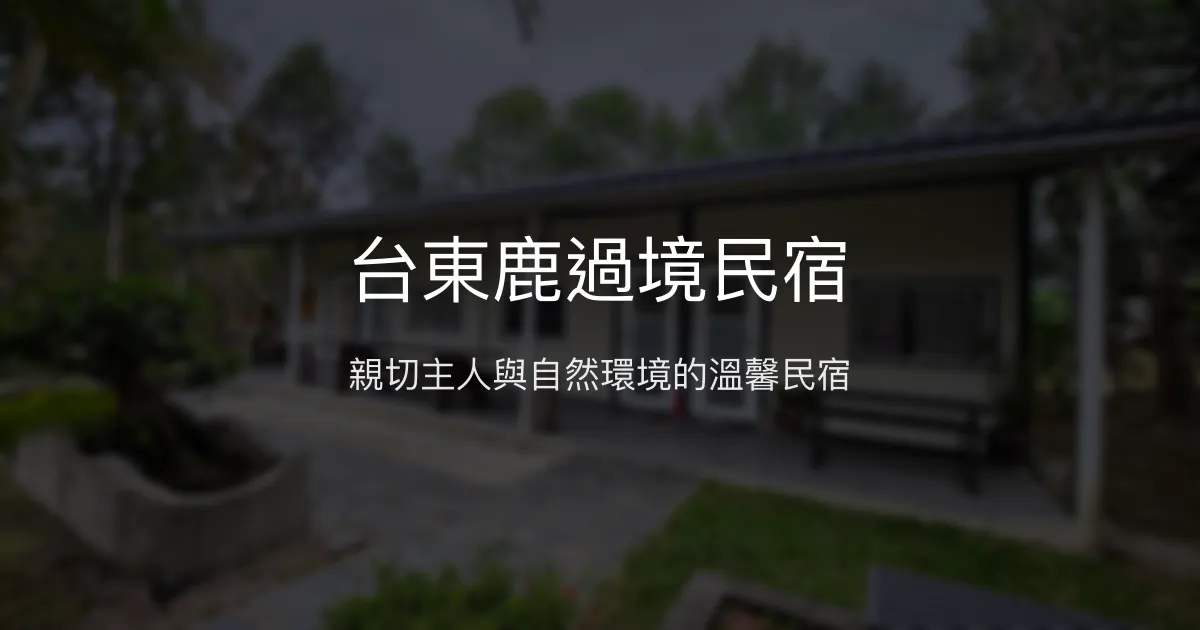 台東鹿過境民宿評價、特色體驗、房價資訊、訂房連結 - 親切服務與自然環境