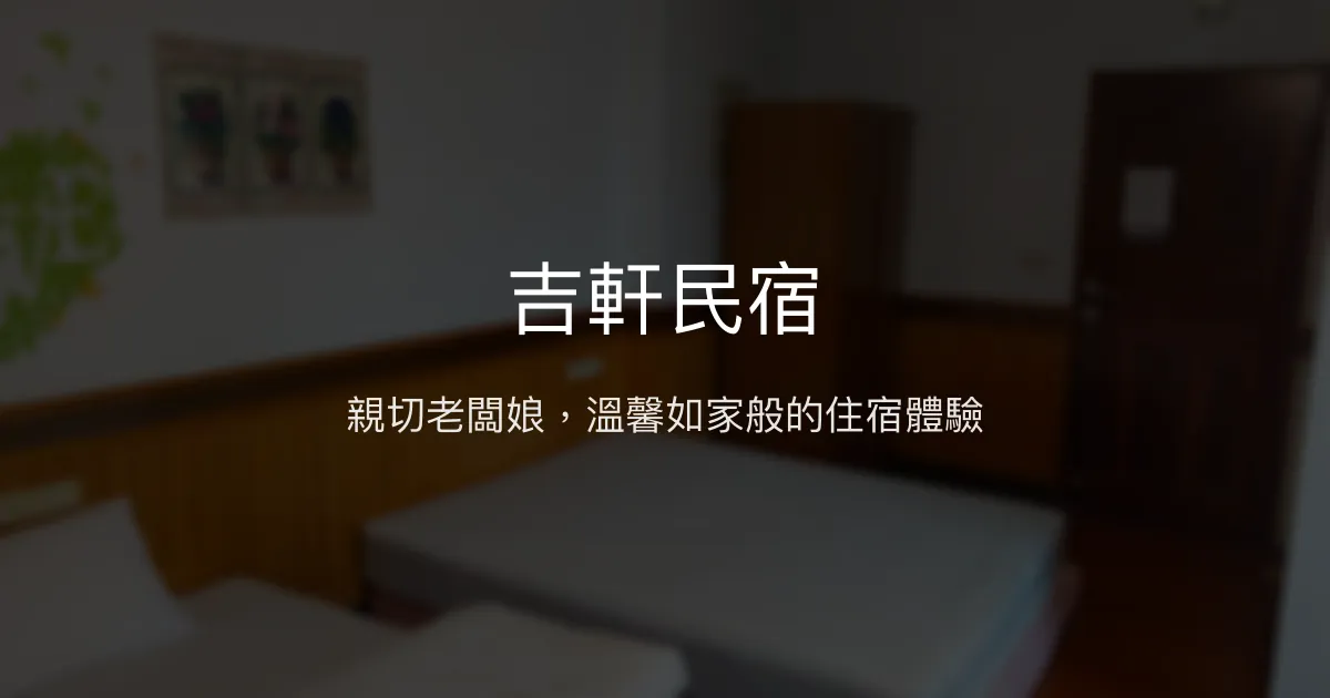 吉軒民宿評價、溫馨體驗、親切服務、家的感覺 - 親切老闆娘與溫暖陪伴