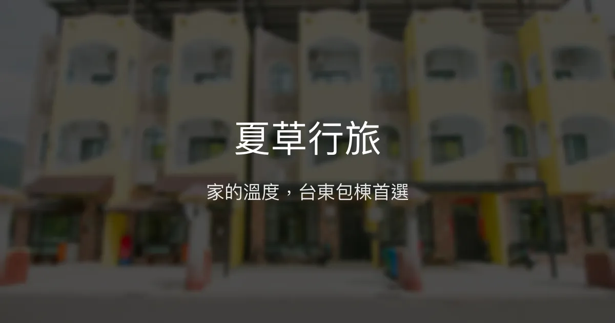 夏草行旅評價、特色體驗、包棟服務與房價資訊 - 溫馨舒適台東民宿首選