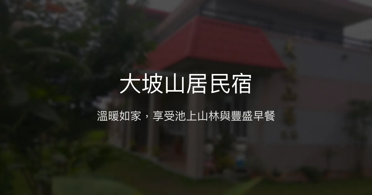 大坡山居民宿評價、特色體驗、豐盛早餐與山景美宿 - 溫馨自在的池上山居