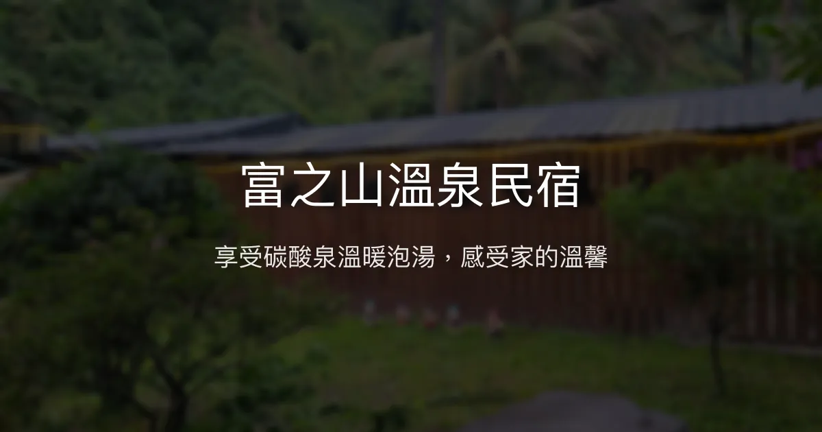 富之山溫泉民宿評價、特色體驗、房價資訊、訂房連結 – 溫泉泡湯與親切服務 - Place thumbnail
