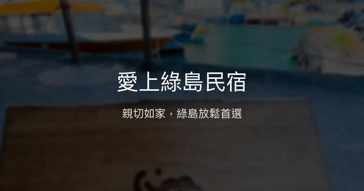 愛上綠島民宿評價、特色體驗、房價資訊、訂房連結 - 親切服務與溫馨家庭氛圍