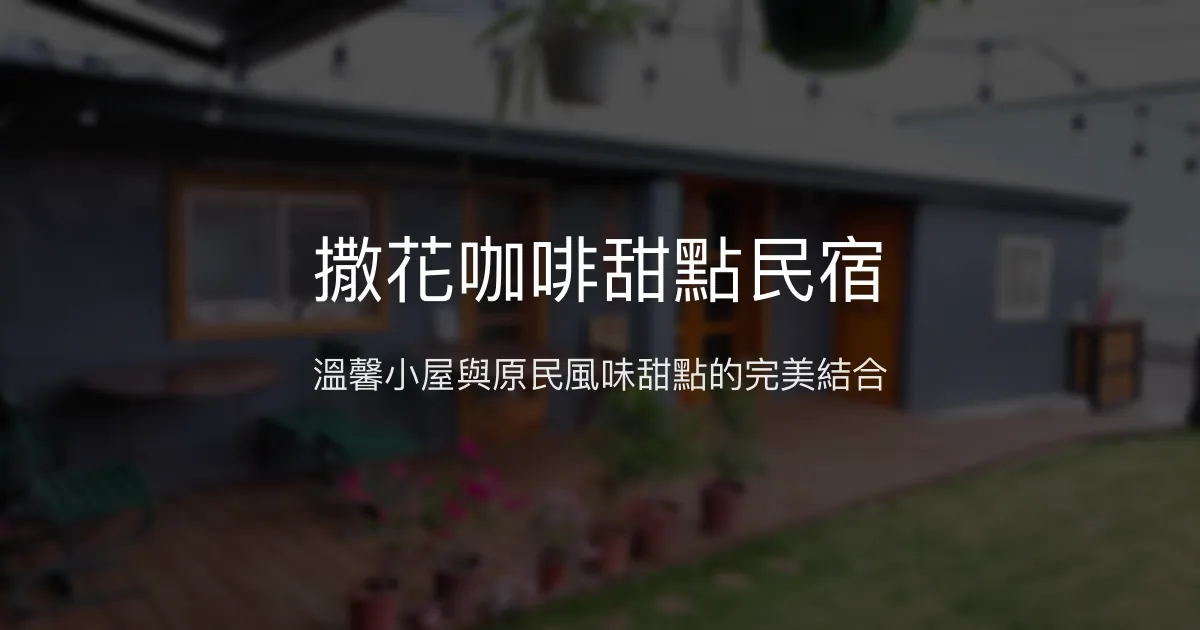 撒花咖啡甜點民宿評價、特色體驗、房價資訊、訂房連結 - 溫馨背包客小屋與在地甜點咖啡