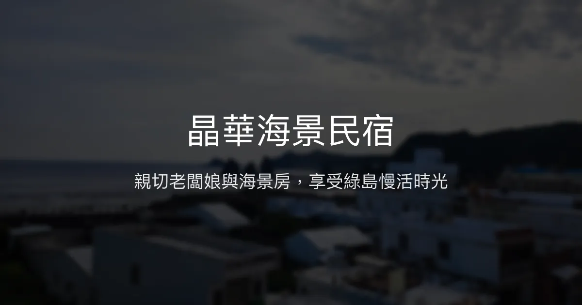 晶華海景民宿評價、影片、特色體驗、房價資訊、訂房連結 - 親切服務與海景住宿