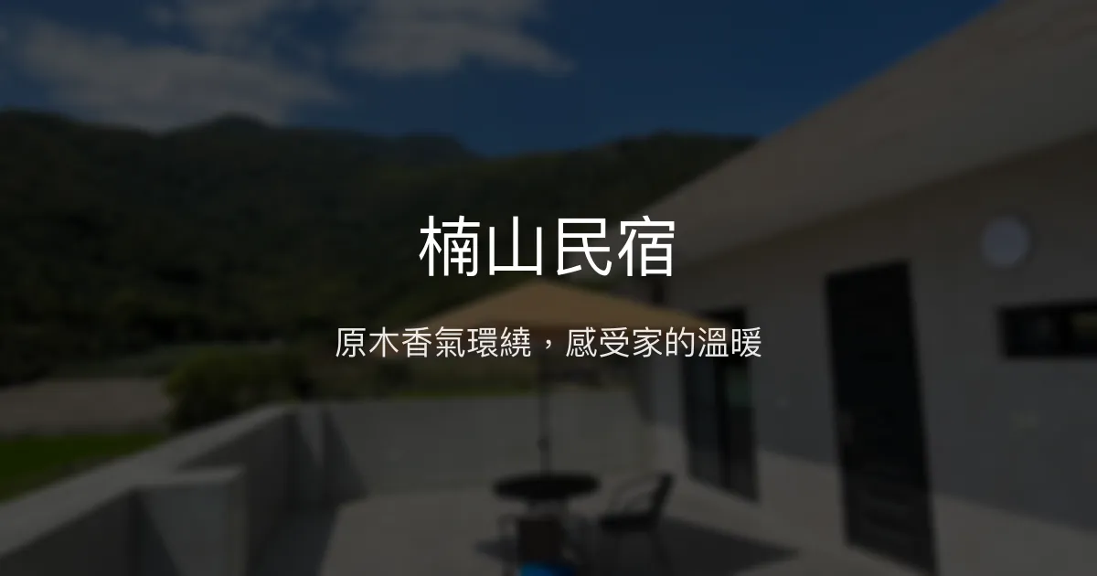 楠山民宿評價、特色體驗、房價資訊、訂房連結 - 溫馨原木風格與親切服務
