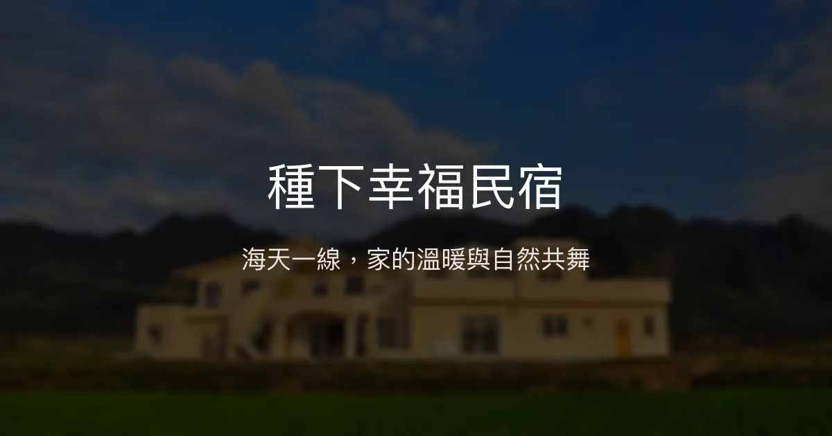 種下幸福民宿評價、影片、特色體驗、房價資訊、訂房連結 - 海景與山景交織的溫馨莊園