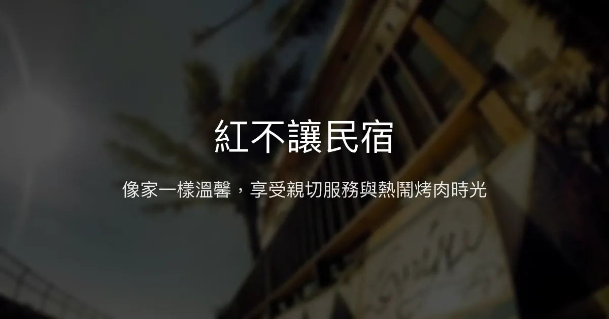 紅不讓民宿評價、特色體驗、房價資訊、訂房連結 - 親切主人與熱鬧烤肉氛圍
