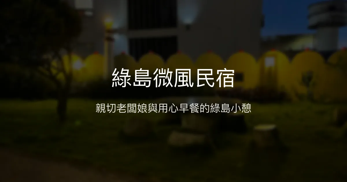 綠島微風民宿評價、特色體驗、房價資訊、訂房連結 - 親切服務與在地體驗