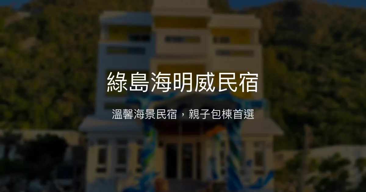 綠島海明威民宿評價、特色體驗、房價資訊、訂房連結 - 團體包棟與親子首選