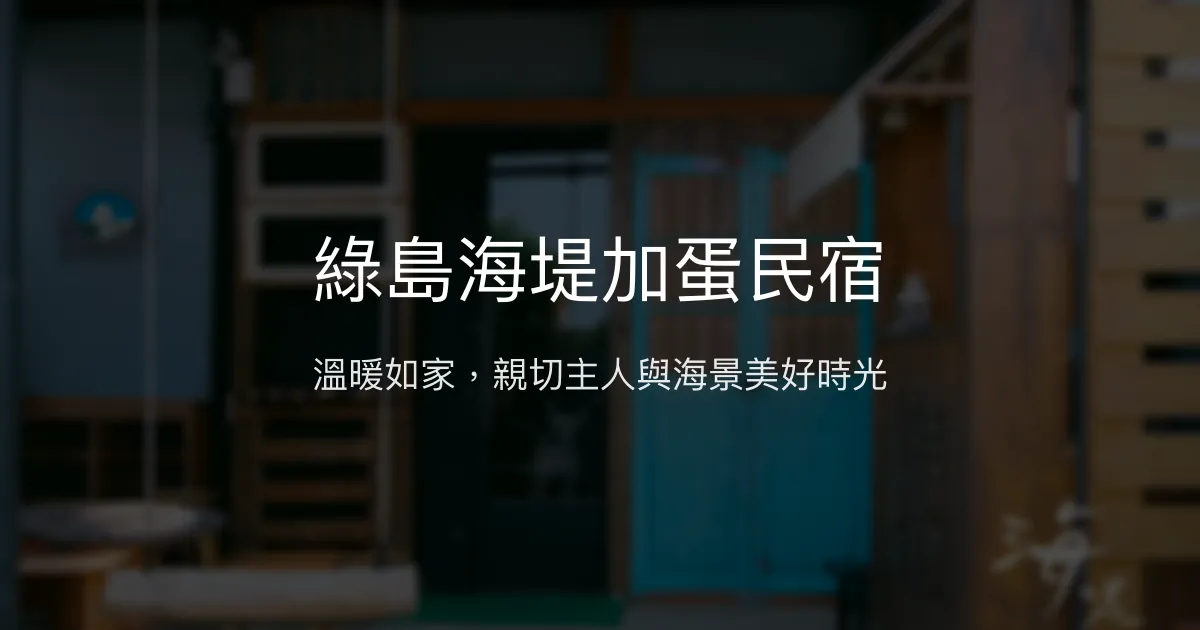 綠島海堤加蛋民宿評價、特色體驗、手作早餐、親切服務 - 溫馨海邊住宿首選