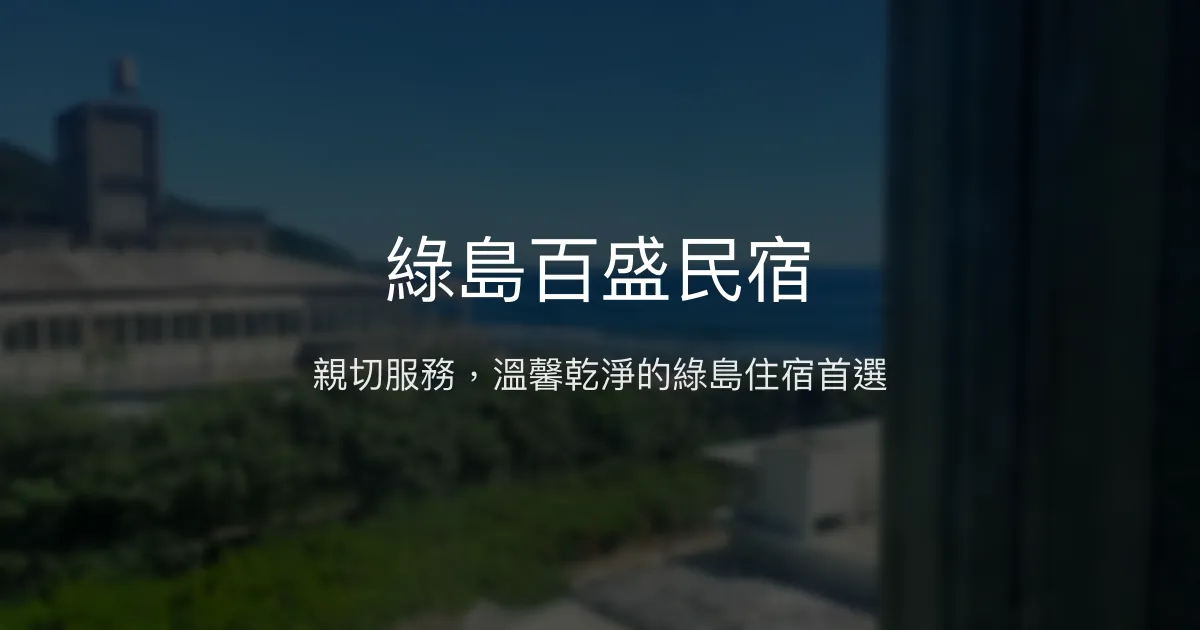 綠島百盛民宿評價、特色體驗、房價資訊、訂房連結 - 親切服務與在地體驗