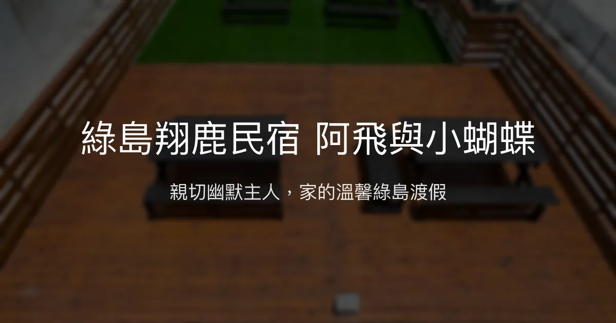 綠島翔鹿民宿阿飛與小蝴蝶評價、特色體驗、房價資訊、訂房連結 - 親切主人帶你深度綠島遊